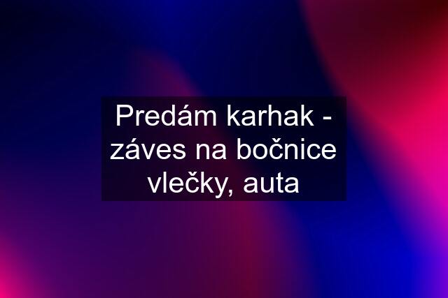 Predám karhak - záves na bočnice vlečky, auta