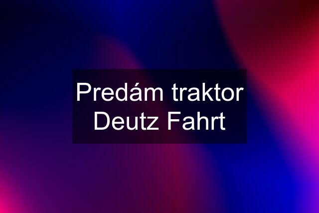 Predám traktor Deutz Fahrt