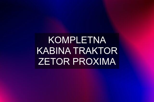 KOMPLETNA KABINA TRAKTOR ZETOR PROXIMA