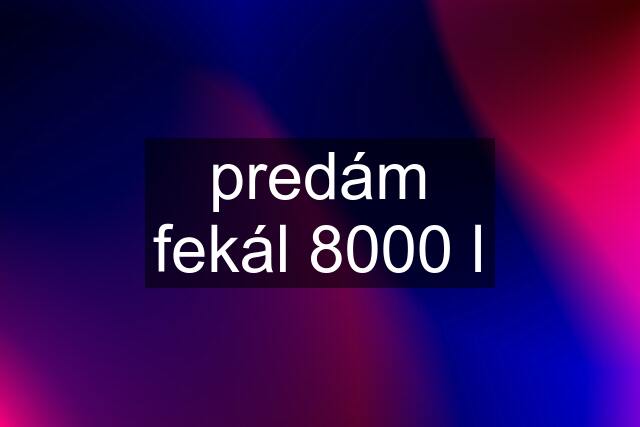 predám fekál 8000 l