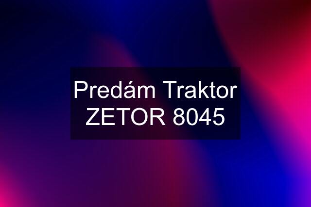 Predám Traktor ZETOR 8045