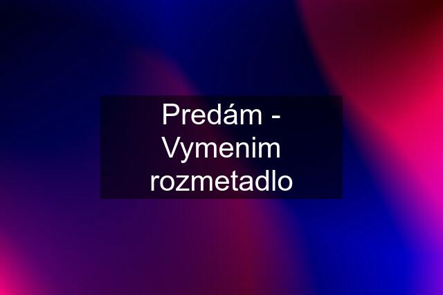 Predám - Vymenim rozmetadlo