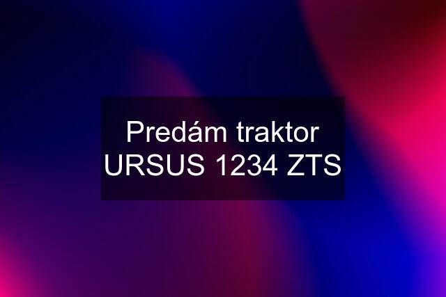 Predám traktor URSUS 1234 ZTS