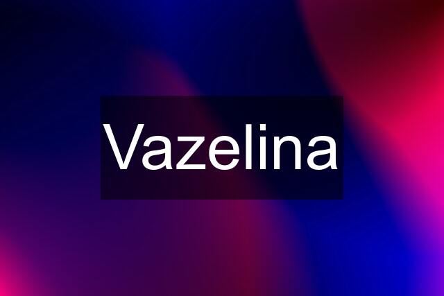 Vazelina