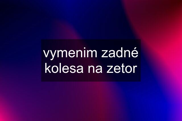 vymenim zadné kolesa na zetor