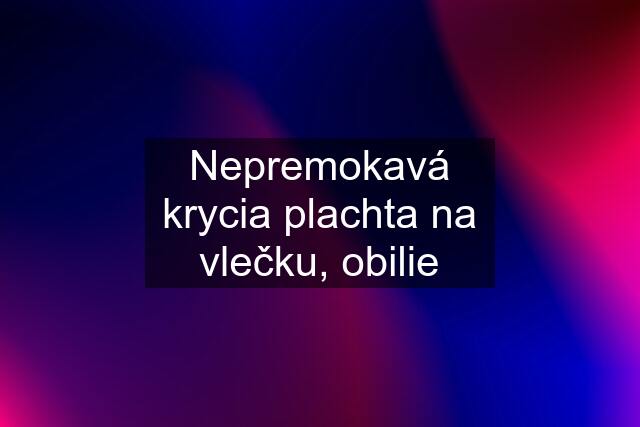 Nepremokavá krycia plachta na vlečku, obilie