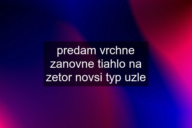 predam vrchne zanovne tiahlo na zetor novsi typ uzle