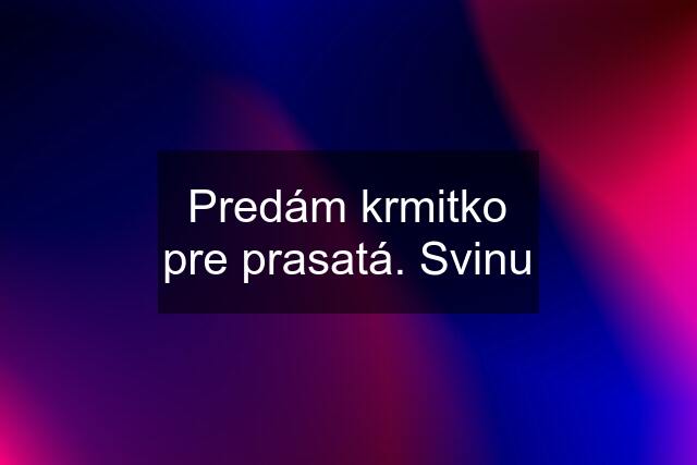 Predám krmitko pre prasatá. Svinu