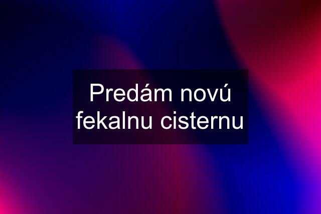 Predám novú fekalnu cisternu