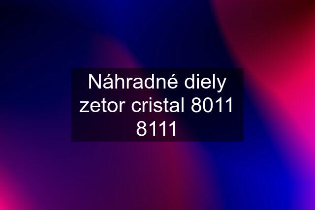 Náhradné diely zetor cristal 8011 8111