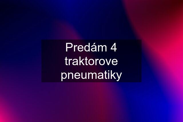 Predám 4 traktorove pneumatiky