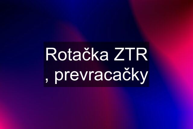 Rotačka ZTR , prevracačky