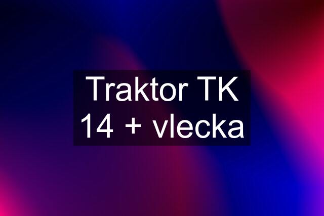 Traktor TK 14 + vlecka