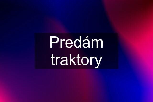 Predám traktory