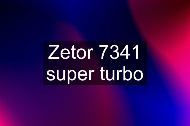 Zetor 7341 super turbo