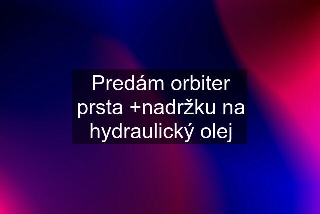 Predám orbiter prsta +nadržku na hydraulický olej