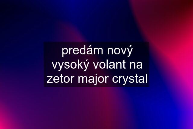 predám nový vysoký volant na zetor major crystal