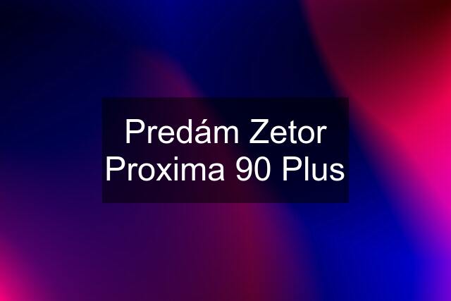 Predám Zetor Proxima 90 Plus