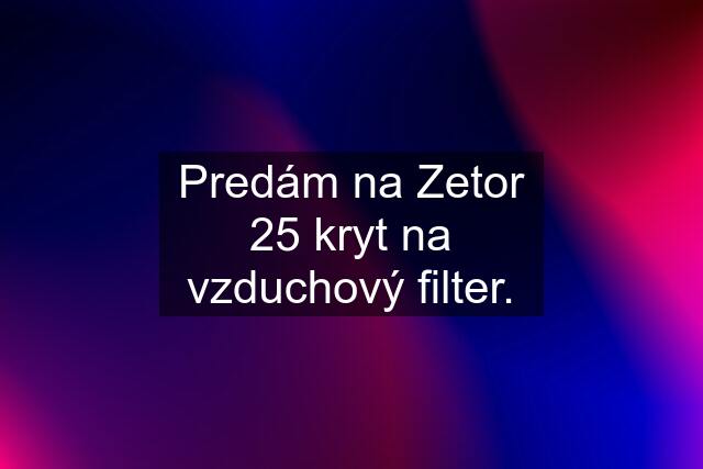 Predám na Zetor 25 kryt na vzduchový filter.