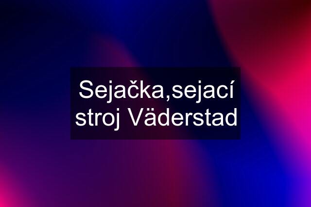 Sejačka,sejací stroj Väderstad