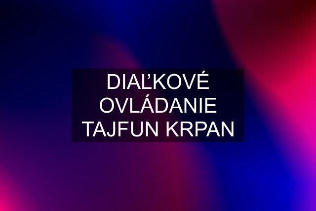 DIAĽKOVÉ OVLÁDANIE TAJFUN KRPAN