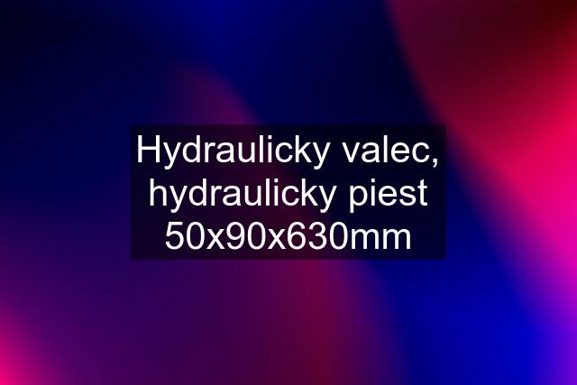Hydraulicky valec, hydraulicky piest 50x90x630mm