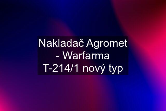 Nakladač Agromet - Warfarma T-214/1 nový typ