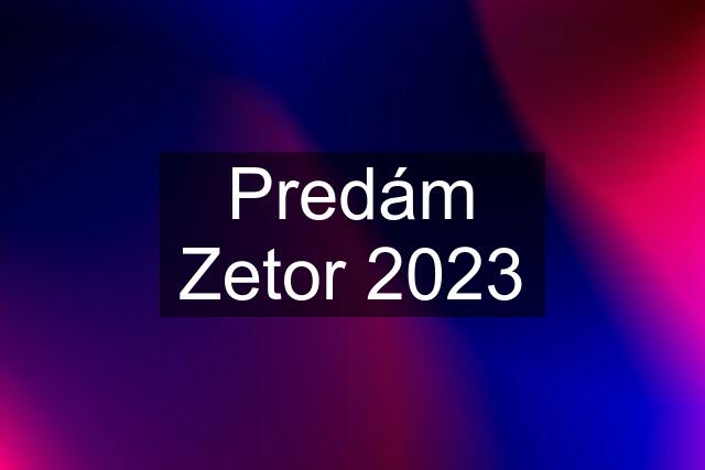 Predám Zetor 2023