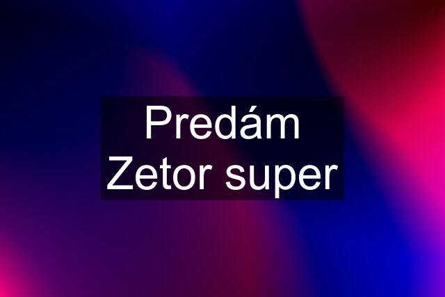 Predám Zetor super