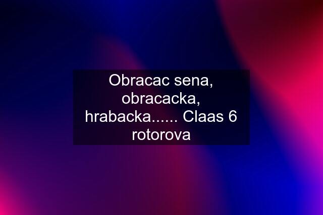 Obracac sena, obracacka, hrabacka...... Claas 6 rotorova