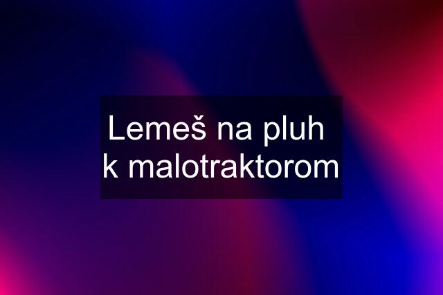 Lemeš na pluh  k malotraktorom