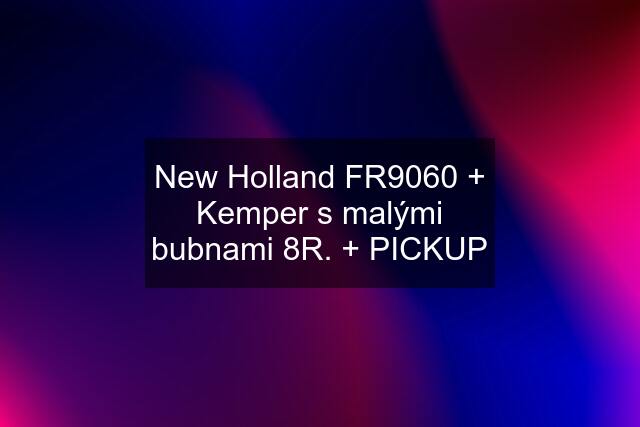 New Holland FR9060 + Kemper s malými bubnami 8R. + PICKUP