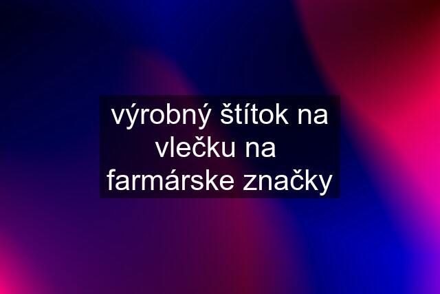 výrobný štítok na vlečku na farmárske značky