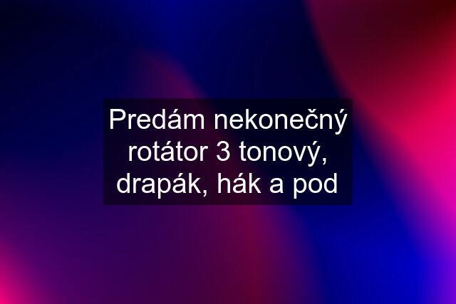 Predám nekonečný rotátor 3 tonový, drapák, hák a pod