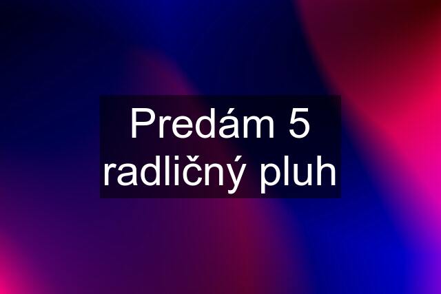 Predám 5 radličný pluh