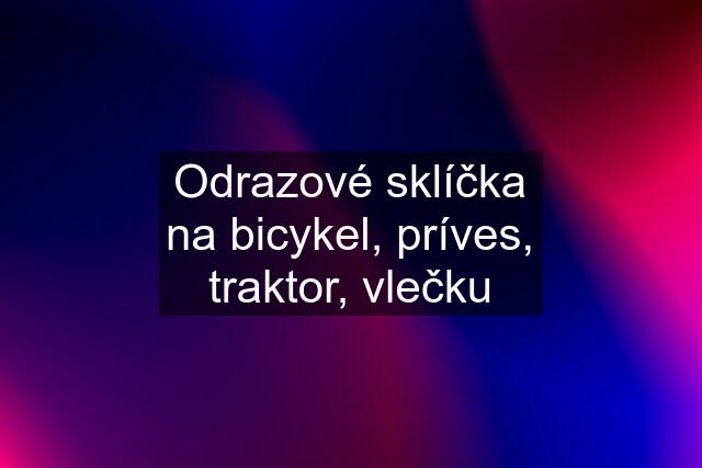 Odrazové sklíčka na bicykel, príves, traktor, vlečku