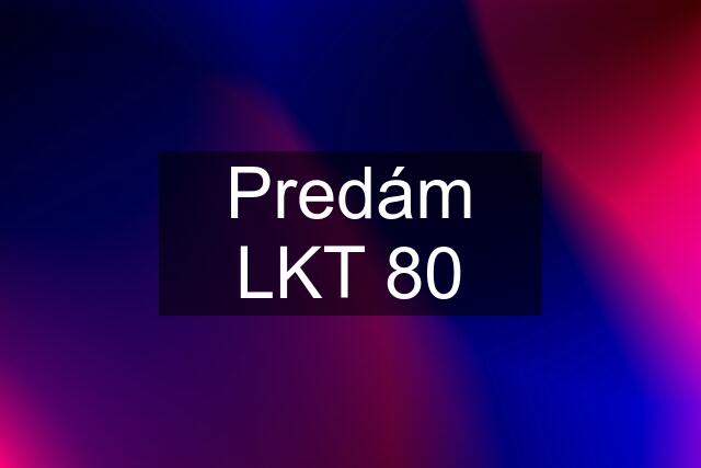 Predám LKT 80