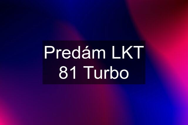 Predám LKT 81 Turbo