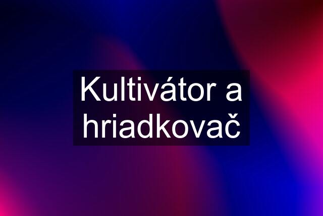 Kultivátor a hriadkovač