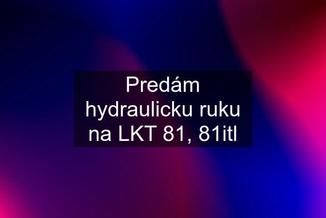 Predám hydraulicku ruku na LKT 81, 81itl