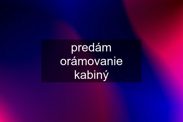 predám orámovanie kabiný