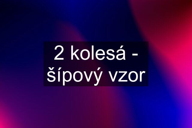 2 kolesá - šípový vzor