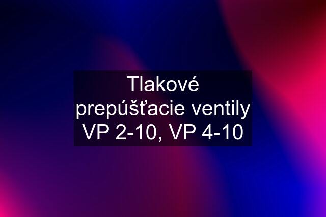 Tlakové prepúšťacie ventily VP 2-10, VP 4-10