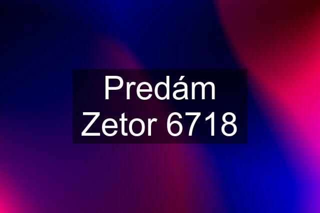 Predám Zetor 6718