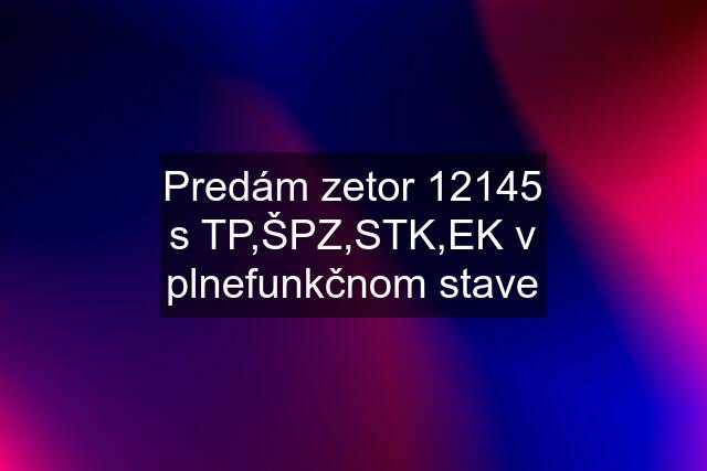 Predám zetor 12145 s TP,ŠPZ,STK,EK v plnefunkčnom stave