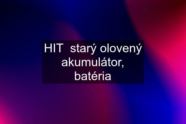 HIT  starý olovený akumulátor, batéria