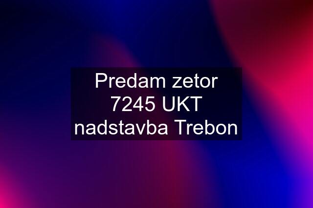 Predam zetor 7245 UKT nadstavba Trebon