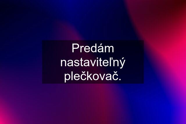 Predám nastaviteľný plečkovač.