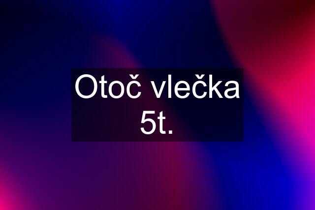 Otoč vlečka 5t.