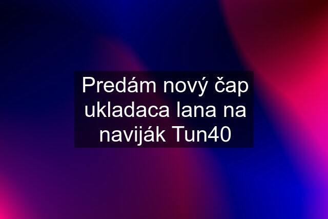 Predám nový čap ukladaca lana na naviják Tun40